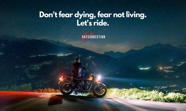 Don't fear dying, fear not living. Let's ride.