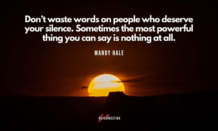 Don’t waste words on people who deserve your silence. Sometimes the most powerful thing you can say is nothing at all