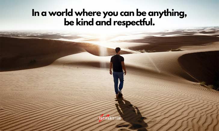 In a world where you can be anything, be kind and respectful.