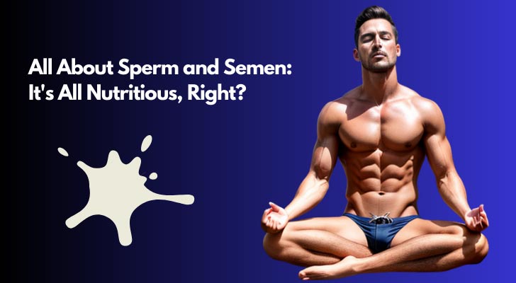 All About Sperm and Semen: It's All Nutritious, Right?