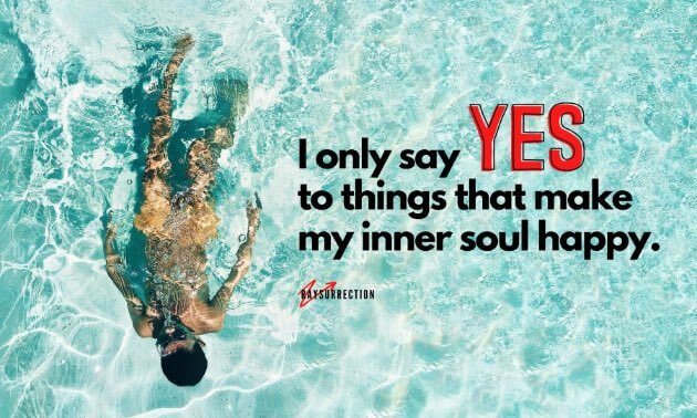 I only say YES to thing that make my inner soul happy.