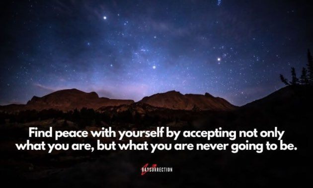 Find peace with yourself by accepting not only what you are, but what you are never going to be.