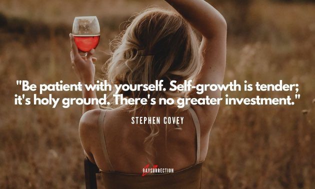 "Be patient with yourself. Self-growth is tender; it's holy ground. There's no greater investment." (Stephen Covey)