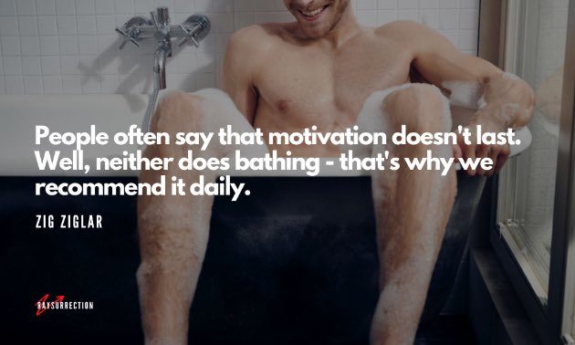 People often say that motivation doesn't last. Well, neither does bathing - that's why we recommend it daily. (Zig Ziglar)