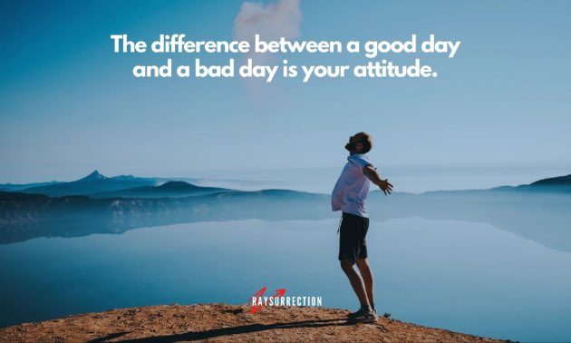 The difference between a good day and a bad day is your attitude.