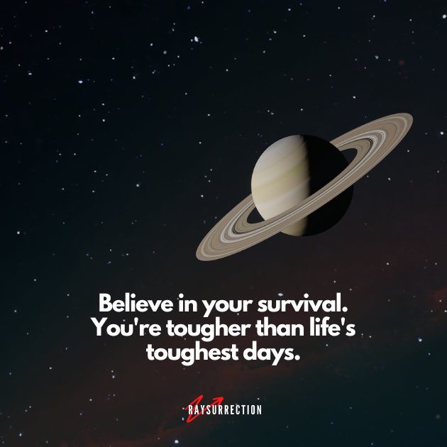 Believe in your survival. You're tougher than life's toughest days.