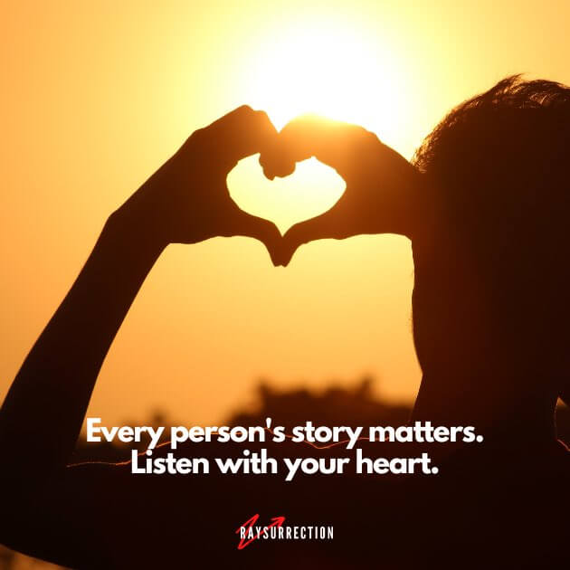 Every person's story matters. Listen with your heart.