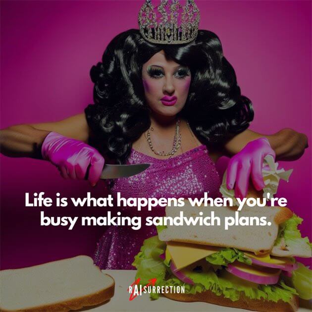 Life is what happens when you're busy making sandwich plans.