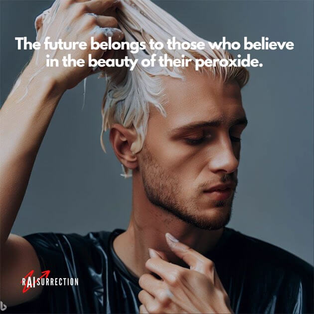 The future belongs to those who believe in the beauty of their peroxide.