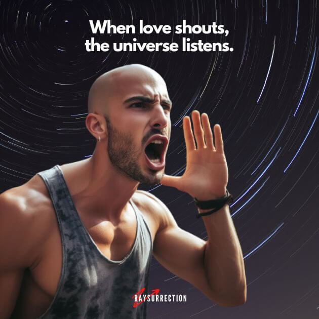 When love shouts, the universe listens.