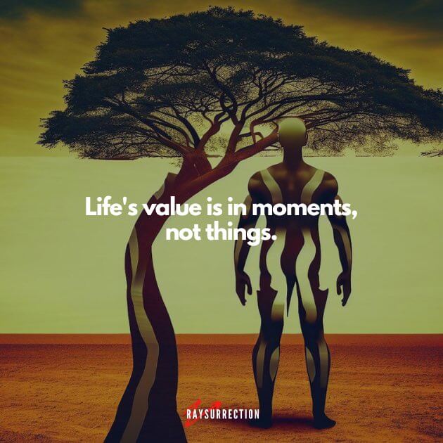 Life's value is in moments, not things.