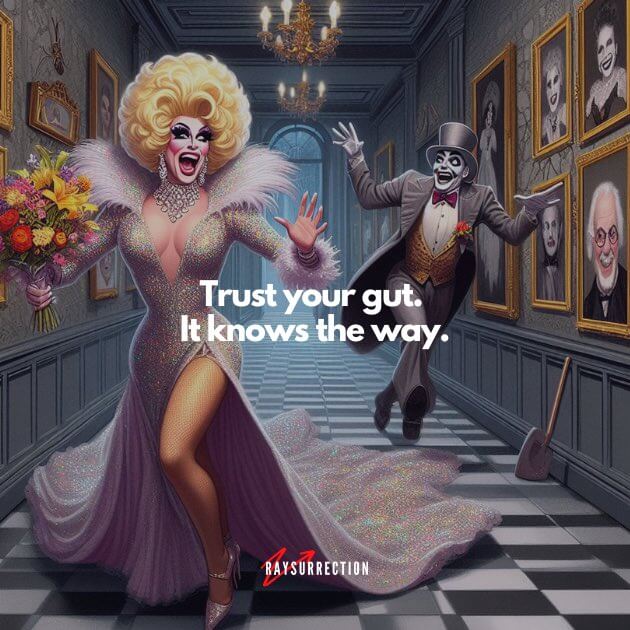 Trust your gut. It knows the way.