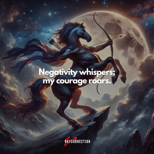 Negativity whispers; my courage roars.