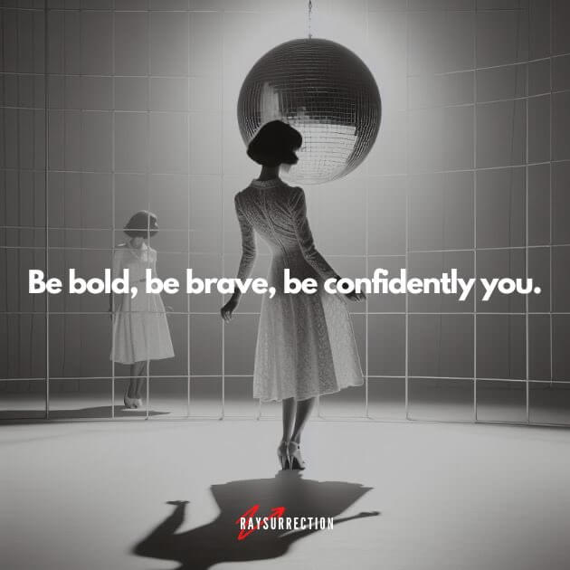 Be bold, be brave, be confidently you.