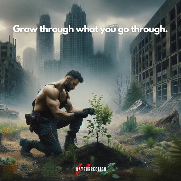 Grow through what you go through.