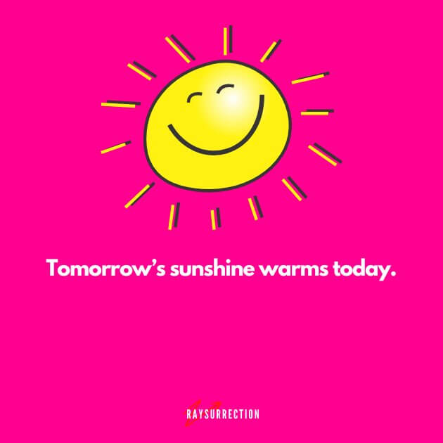 Tomorrow's sunshine warms today.