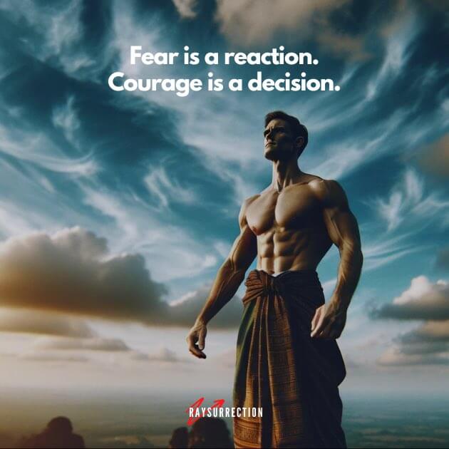 Fear is a reaction. Courage is a decision.