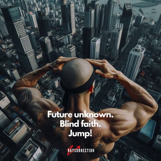 Future unknown. Blind faith. Jump!