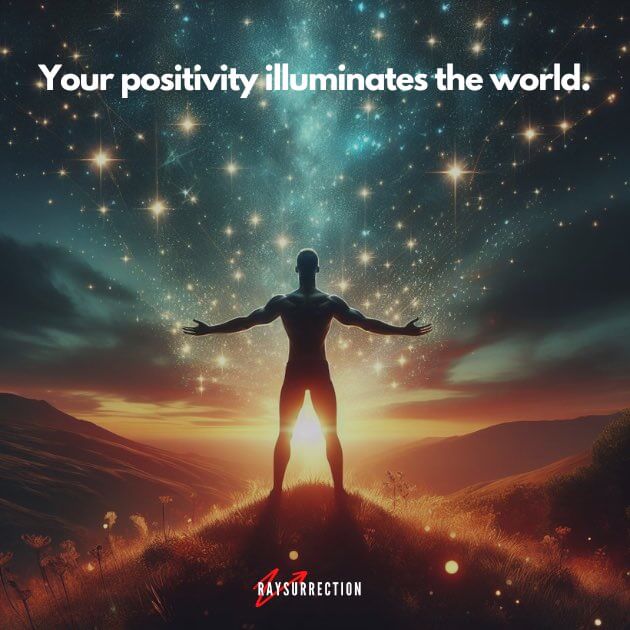 Your positivity illuminates the world.