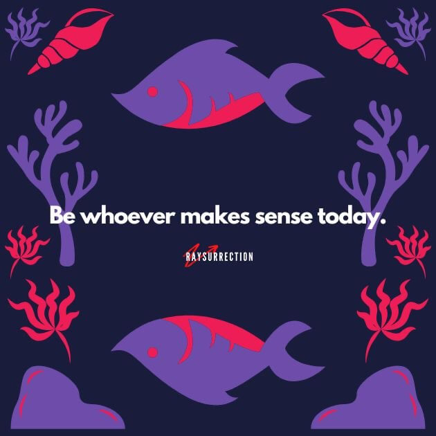 Be whoever makes sense today Be whoever makes sense today.